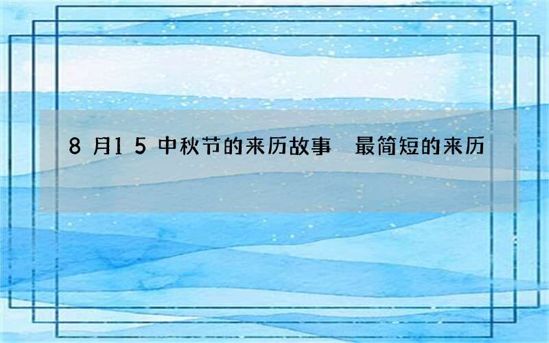 8月15中秋节的来历故事 最简短的来历